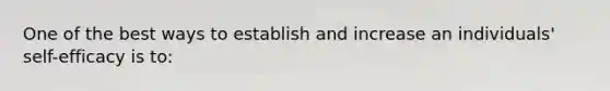 One of the best ways to establish and increase an individuals' self-efficacy is to: