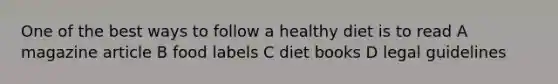 One of the best ways to follow a healthy diet is to read A magazine article B food labels C diet books D legal guidelines