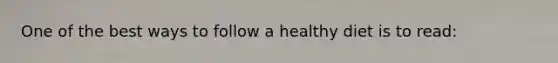 One of the best ways to follow a healthy diet is to read: