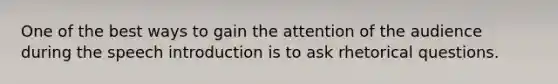 One of the best ways to gain the attention of the audience during the speech introduction is to ask rhetorical questions.