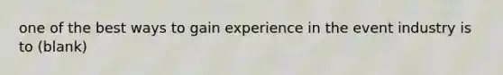 one of the best ways to gain experience in the event industry is to (blank)