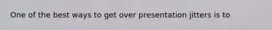 One of the best ways to get over presentation jitters is to