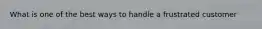 What is one of the best ways to handle a frustrated customer