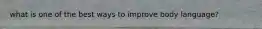 what is one of the best ways to improve body language?