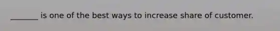 _______ is one of the best ways to increase share of customer.