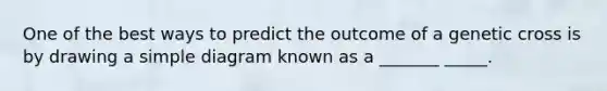 One of the best ways to predict the outcome of a genetic cross is by drawing a simple diagram known as a _______ _____.