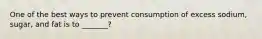 One of the best ways to prevent consumption of excess sodium, sugar, and fat is to _______?