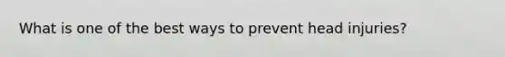 What is one of the best ways to prevent head injuries?