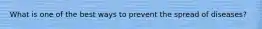 What is one of the best ways to prevent the spread of diseases?