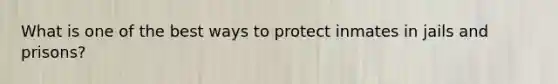 What is one of the best ways to protect inmates in jails and prisons?