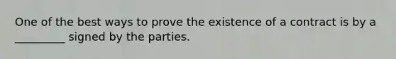 One of the best ways to prove the existence of a contract is by a _________ signed by the parties.