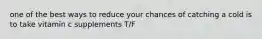 one of the best ways to reduce your chances of catching a cold is to take vitamin c supplements T/F