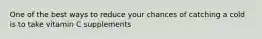 One of the best ways to reduce your chances of catching a cold is to take vitamin C supplements