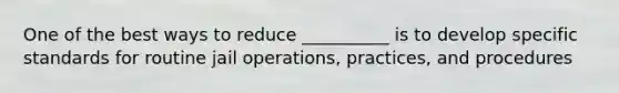 One of the best ways to reduce __________ is to develop specific standards for routine jail operations, practices, and procedures