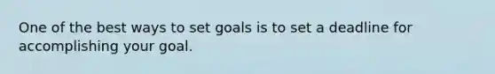 One of the best ways to set goals is to set a deadline for accomplishing your goal.