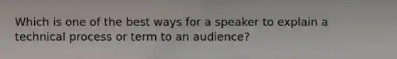 Which is one of the best ways for a speaker to explain a technical process or term to an audience?