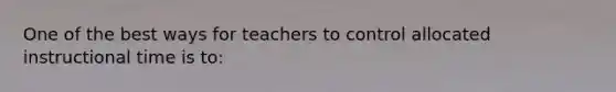 One of the best ways for teachers to control allocated instructional time is to: