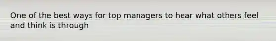 One of the best ways for top managers to hear what others feel and think is through