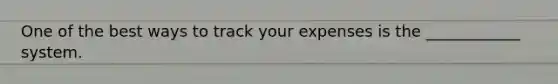 One of the best ways to track your expenses is the ____________ system.