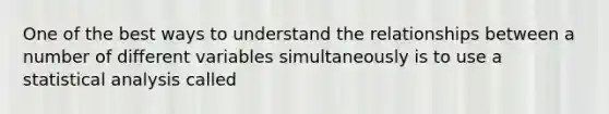 One of the best ways to understand the relationships between a number of different variables simultaneously is to use a statistical analysis called