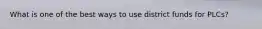What is one of the best ways to use district funds for PLCs?