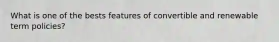 What is one of the bests features of convertible and renewable term policies?