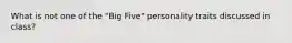 What is not one of the "Big Five" personality traits discussed in class?