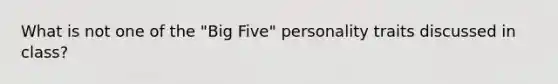 What is not one of the "Big Five" personality traits discussed in class?