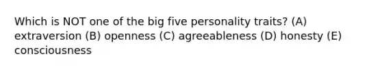 Which is NOT one of the big five personality traits? (A) extraversion (B) openness (C) agreeableness (D) honesty (E) consciousness