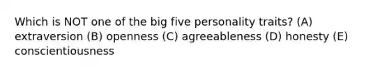 Which is NOT one of the big five personality traits? (A) extraversion (B) openness (C) agreeableness (D) honesty (E) conscientiousness