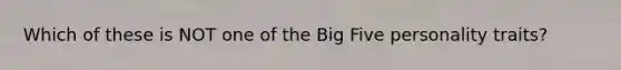 Which of these is NOT one of the Big Five personality traits?