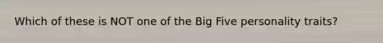 Which of these is NOT one of the Big Five personality​ traits?