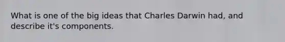 What is one of the big ideas that Charles Darwin had, and describe it's components.