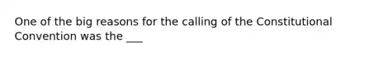 One of the big reasons for the calling of the Constitutional Convention was the ___