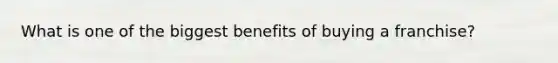 What is one of the biggest benefits of buying a franchise?