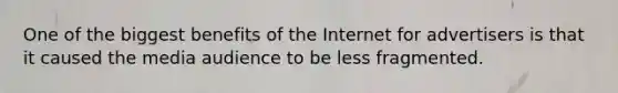 One of the biggest benefits of the Internet for advertisers is that it caused the media audience to be less fragmented.