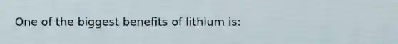 One of the biggest benefits of lithium is: