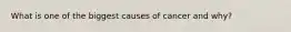 What is one of the biggest causes of cancer and why?