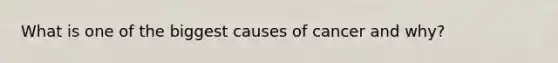 What is one of the biggest causes of cancer and why?