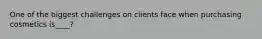 One of the biggest challenges on clients face when purchasing cosmetics is____?