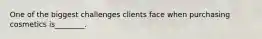 One of the biggest challenges clients face when purchasing cosmetics is________.