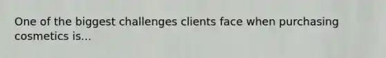 One of the biggest challenges clients face when purchasing cosmetics is...