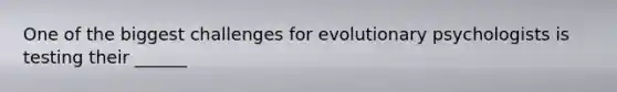 One of the biggest challenges for evolutionary psychologists is testing their ______