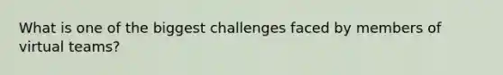 What is one of the biggest challenges faced by members of virtual teams?