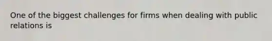 One of the biggest challenges for firms when dealing with public relations is