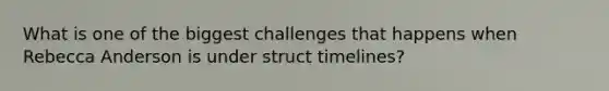 What is one of the biggest challenges that happens when Rebecca Anderson is under struct timelines?