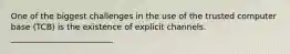 One of the biggest challenges in the use of the trusted computer base (TCB) is the existence of explicit channels. _________________________