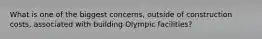 What is one of the biggest concerns, outside of construction costs, associated with building Olympic facilities?