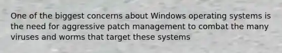 One of the biggest concerns about Windows operating systems is the need for aggressive patch management to combat the many viruses and worms that target these systems