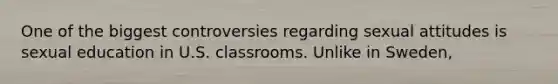 One of the biggest controversies regarding sexual attitudes is sexual education in U.S. classrooms. Unlike in Sweden,